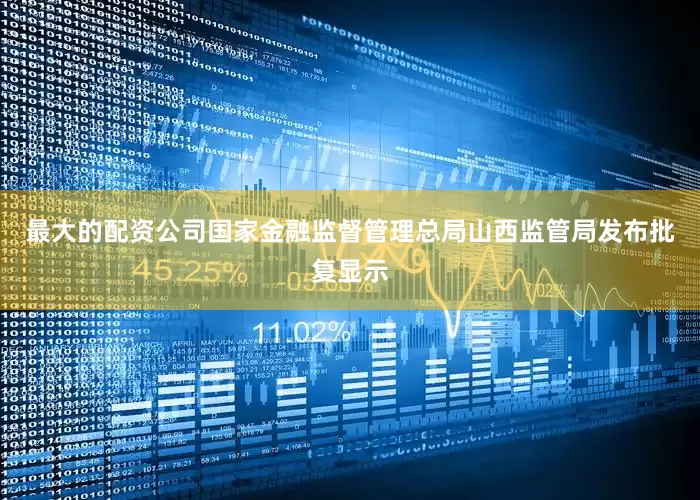 最大的配资公司国家金融监督管理总局山西监管局发布批复显示