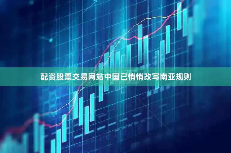 配资股票交易网站中国已悄悄改写南亚规则