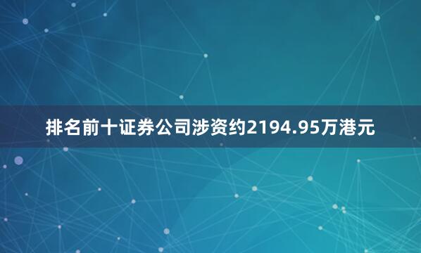排名前十证券公司涉资约2194.95万港元