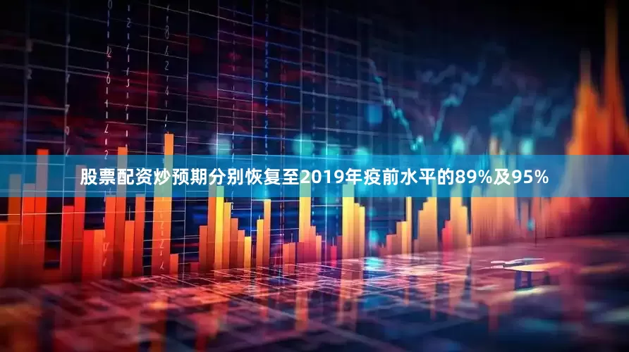 股票配资炒预期分别恢复至2019年疫前水平的89%及95%