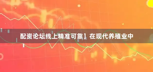 配资论坛线上精准可靠】在现代养殖业中