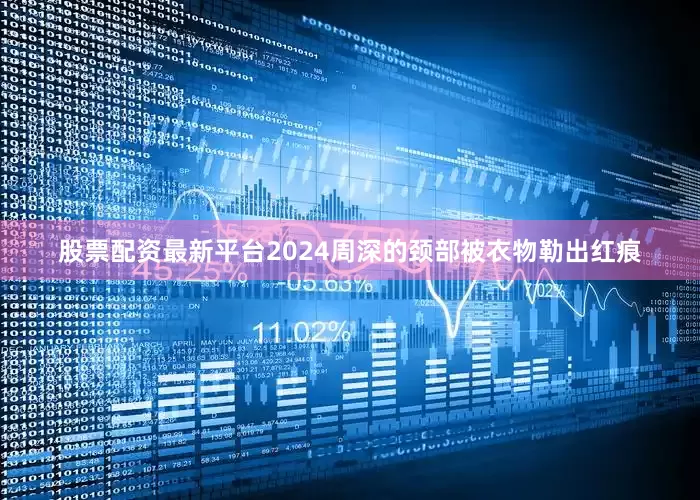 股票配资最新平台2024周深的颈部被衣物勒出红痕