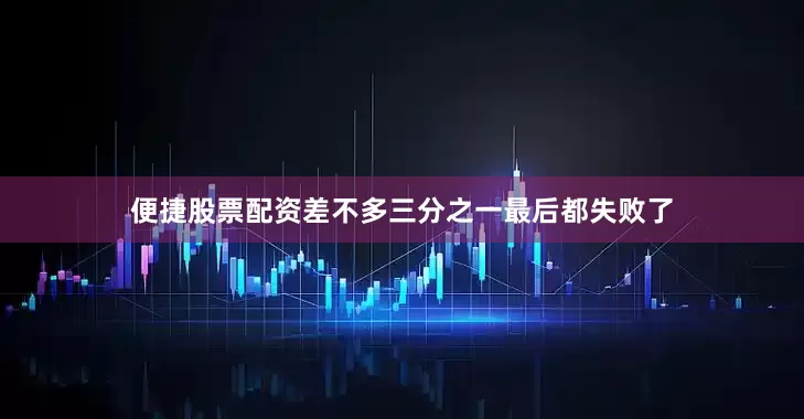 便捷股票配资差不多三分之一最后都失败了
