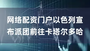 网络配资门户以色列宣布派团前往卡塔尔多哈