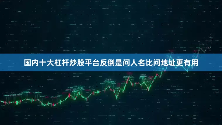 国内十大杠杆炒股平台反倒是问人名比问地址更有用