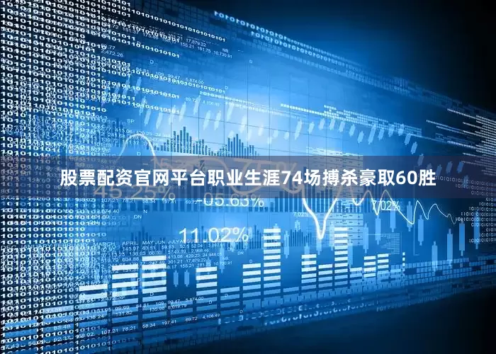 股票配资官网平台职业生涯74场搏杀豪取60胜