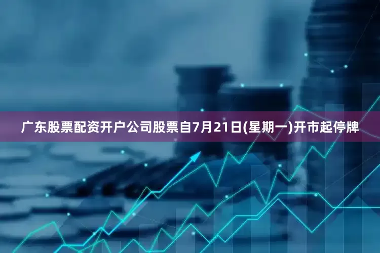 广东股票配资开户公司股票自7月21日(星期一)开市起停牌