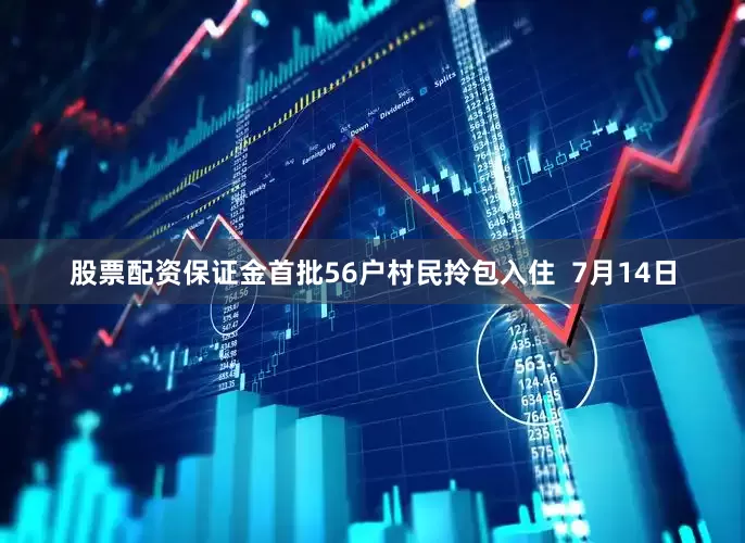 股票配资保证金首批56户村民拎包入住  7月14日