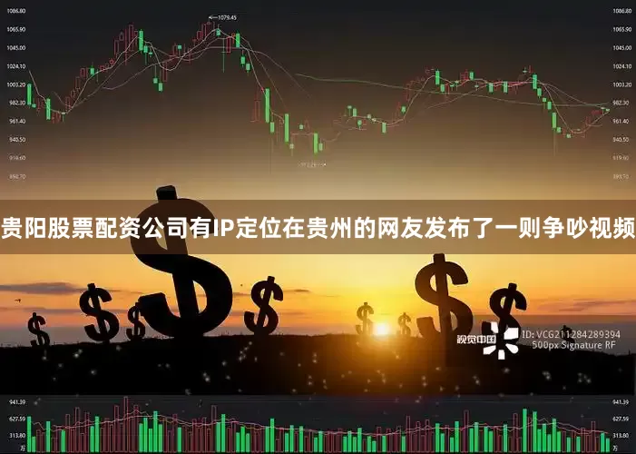 贵阳股票配资公司有IP定位在贵州的网友发布了一则争吵视频