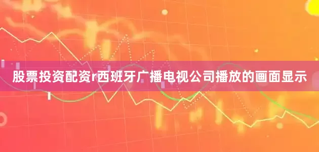 股票投资配资r西班牙广播电视公司播放的画面显示