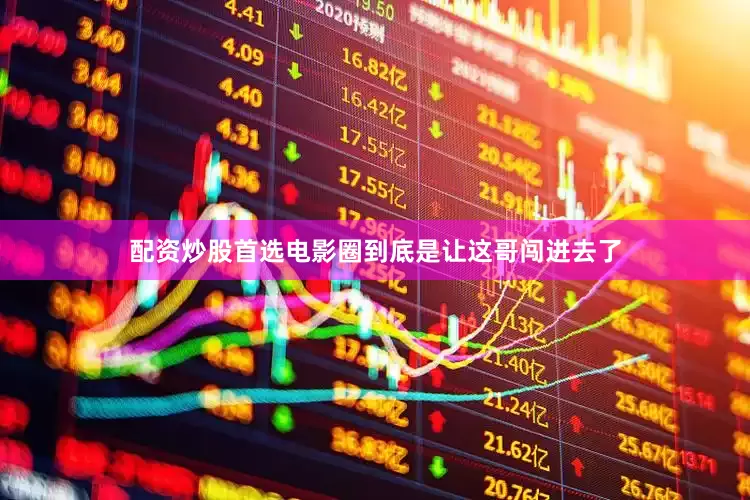 配资炒股首选电影圈到底是让这哥闯进去了