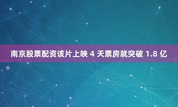 南京股票配资该片上映 4 天票房就突破 1.8 亿