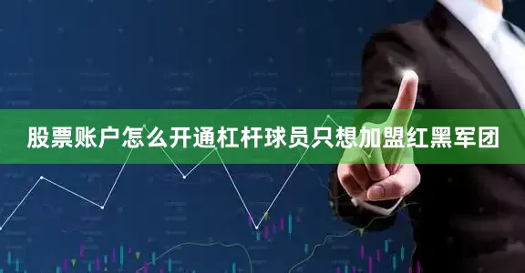 股票账户怎么开通杠杆球员只想加盟红黑军团