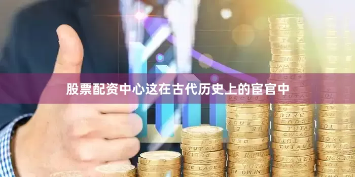 股票配资中心这在古代历史上的宦官中