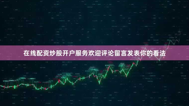 在线配资炒股开户服务欢迎评论留言发表你的看法
