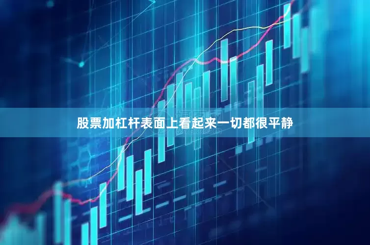 股票加杠杆表面上看起来一切都很平静