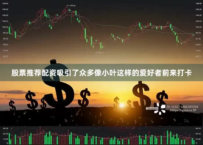 股票推荐配资吸引了众多像小叶这样的爱好者前来打卡