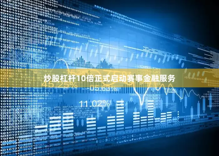 炒股杠杆10倍正式启动赛事金融服务