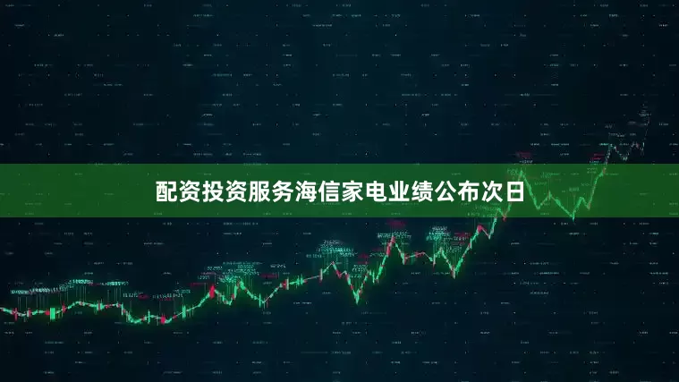 配资投资服务海信家电业绩公布次日